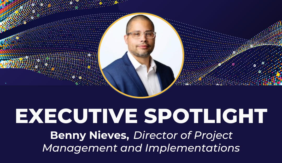 Executive Spotlight: Benny Nieves, Director, Project Management and Implementations